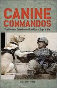 Canine Commandos: The Heroism, Devotion, and Sacrifice of Dogs in War