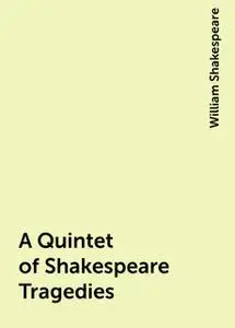 «A Quintet of Shakespeare Tragedies» by William Shakespeare