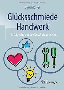 Glücksschmiede Handwerk: Erfolg wird aus Leidenschaft gemacht (German Edition)