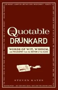 «The Quotable Drunkard: Words of Wit, Wisdom, and Philosophy From the Bottom of the Glass» by Steven Kates