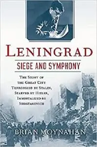Leningrad: Siege and Symphony: The Story of the Great City Terrorized by Stalin, Starved [Repost]