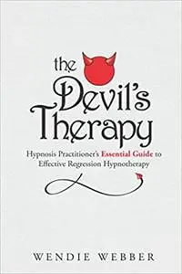 The Devil's Therapy: Hypnosis Practitioner's Essential Guide to Effective Regression Hypnotherapy