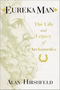 Eureka Man: The Life and Legacy of Archimedes