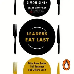 «Leaders Eat Last: Why Some Teams Pull Together and Others Don't» by Simon Sinek