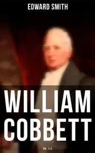 «William Cobbett (Vol.1&2)» by Edward Smith