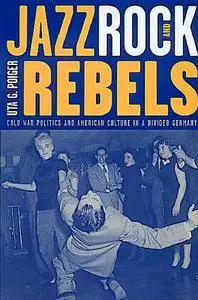 Jazz, Rock, and Rebels: Cold War Politics and American Culture in a Divided Germany (Repost)
