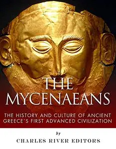 The Mycenaeans: The History and Culture of Ancient Greece's First Advanced Civilization