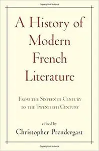 A History of Modern French Literature: From the Sixteenth Century to the Twentieth Century