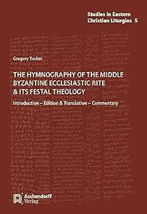 The Hymnography of the Middle Byzantine Ecclesiastic Rite & Its Festal Theology: Introduction - Edition & Translation -