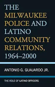 The Milwaukee Police and Latino Community Relations, 1964–2000: The Role of Latino Officers