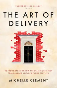 The Art of Delivery: The Inside Story of How the Blair Government Transformed Britain's Public Services