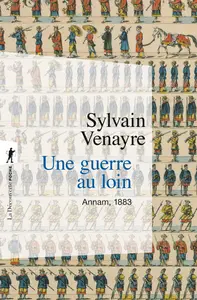 Une guerre au loin : Annam, 1883 - Sylvain Venayre