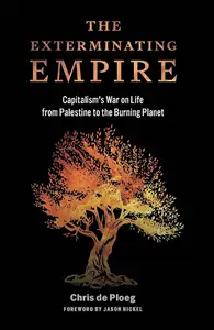 The Exterminating Empire: Capitalism’s War on Life from Palestine to the Burning Planet