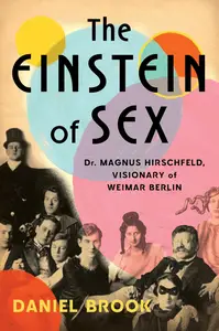 The Einstein of Sex: Dr. Magnus Hirschfeld, Visionary of Weimar Berlin