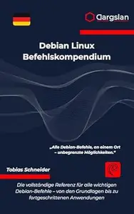 Debian Linux Befehlskompendium: Die vollständige Referenz für alle wichtigen Debian-Befehle - von den Grundlagen bis zu