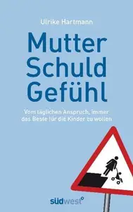 Mutterschuldgefühl: Vom täglichen Anspruch, immer das Beste für die Kinder zu wollen