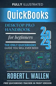 QuickBooks Desktop Pro 2023 Handbook For Beginners: The Only QuickBooks Guide You Will Ever Need