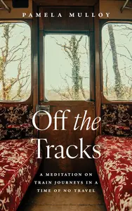 Off the Tracks: A Meditation on Train Journeys in a Time of No Travel