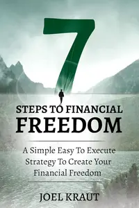 7 Steps To Financial Freedom: A Simple Easy To Execute Strategy To Create YOUR Financial Freedom!