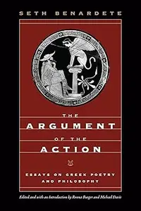 The Argument of the Action: Essays on Greek Poetry and Philosophy