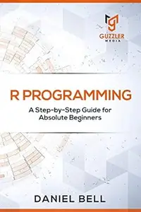 R Programming: A Step-by-Step Guide for Absolute Beginners