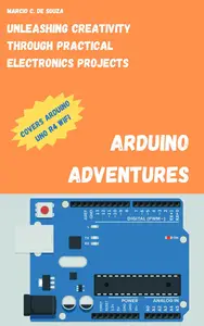 Arduino Adventures: Unleashing Creativity through Practical Electronics Projects
