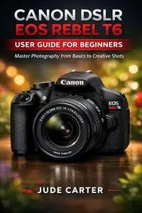 CANON DSLR EOS REBEL T6 USER GUIDE FOR BEGINNERS