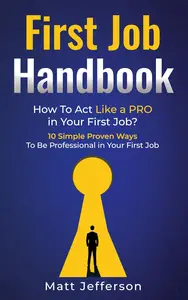 First Job Handbook: How To Act Like a PRO in Your First Job? 10 Simple Proven Ways To Be Professional in Your First Job