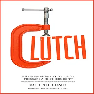 Clutch: Why Some People Excel Under Pressure and Others Don't [Audiobook]