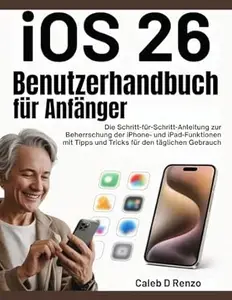 iOS 26 Benutzerhandbuch für Anfänger: Die Schritt-für-Schritt-Anleitung zur Beherrschung der iPhone- und iPad-Funktionen mit