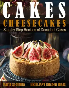 Cakes: Cheesecakes– Step by Step Recipes of Decadent Cakes