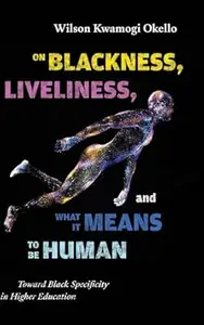 On Blackness, Liveliness, and What It Means to Be Human: Toward Black Specificity in Higher Education