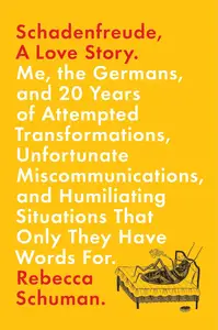 Schadenfreude, A Love Story: Me, the Germans, and 20 Years of Attempted Transformations