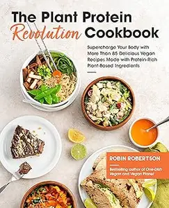 The Plant Protein Revolution Cookbook: Supercharge Your Body with More Than 85 Delicious Vegan Recipes Made with Protein