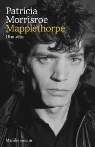 Patricia Morrisroe - Mapplethorpe. Una vita