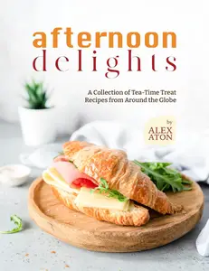 Afternoon Delights: A Collection of Tea-Time Treat Recipes from Around the Globe