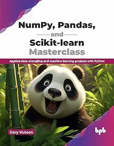 NumPy, Pandas, and Scikit-learn Masterclass: Applied data wrangling and machine learning projects with Python