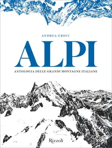 Alpi. Antologia delle grandi montagne italiane - Andrea Greci
