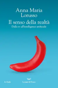 Anna Maria Lorusso - Il senso della realtà. Dalla tv all'intelligenza artificiale