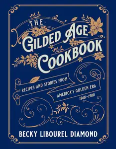 The Gilded Age Cookbook: Recipes and Stories from America's Golden Era