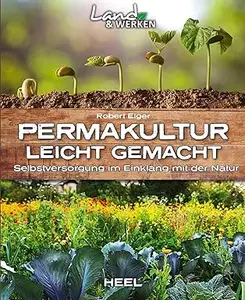 Permakultur leicht gemacht - Selbstversorgung im Einklang mit der Natur: Land & Werken - Die Reihe für Nachhaltigkeit und