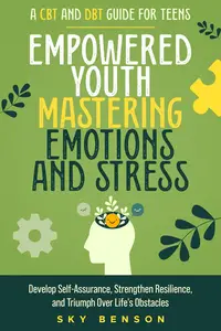 Empowered Youth Mastering Emotions and Stress: A CBT and DBT Guide for Teens