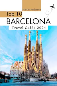 Top 10 Barcelona Travel Guide 2024: The Barcelona Traveler's Handbook for 2024