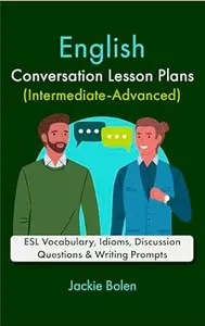 English Conversation Lesson Plans (Intermediate-Advanced): ESL Vocabulary, Idioms, Discussion Questions & Writing Prompts
