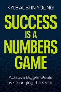Success Is a Numbers Game: Achieve Bigger Goals by Changing the Odds