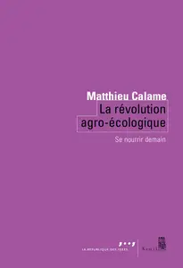 La Révolution agro-écologique : Se nourrir demain - Matthieu Calame