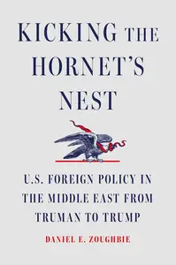 Kicking the Hornet's Nest: U.S. Foreign Policy in the Middle East from Truman to Trump