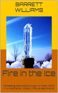 Fire in the Ice: Harnessing Heat and Surviving in a Frozen World in a Hypothetical, Modern, Post Ice Age America