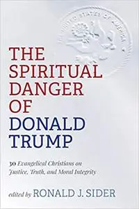 The Spiritual Danger of Donald Trump: 30 Evangelical Christians on Justice, Truth, and Moral Integrity