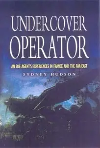 Undercover Operator: An SOE Agent's Experiences in France and the Far East